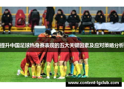 提升中国足球热身赛表现的五大关键因素及应对策略分析